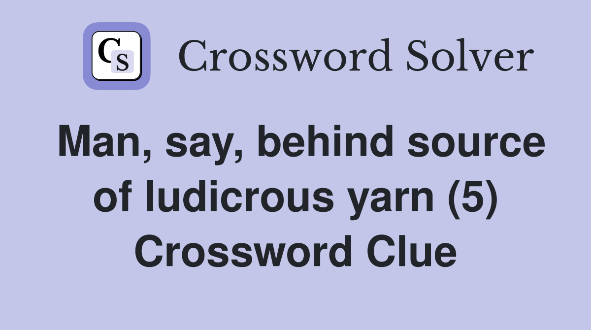Man, say, behind source of ludicrous yarn (5) Crossword Clue