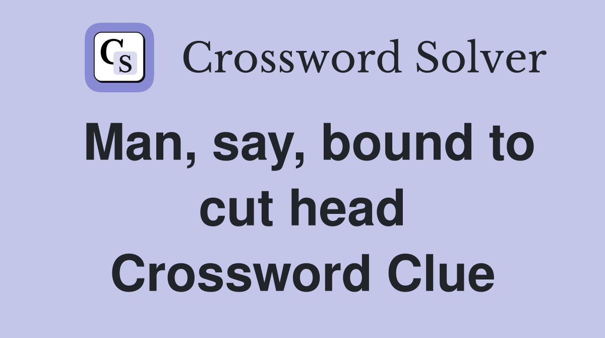 Man, say, bound to cut head Crossword Clue