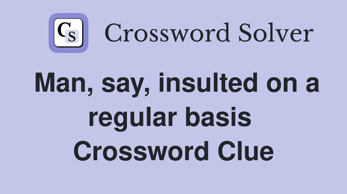 Man, say, insulted on a regular basis  Crossword Clue