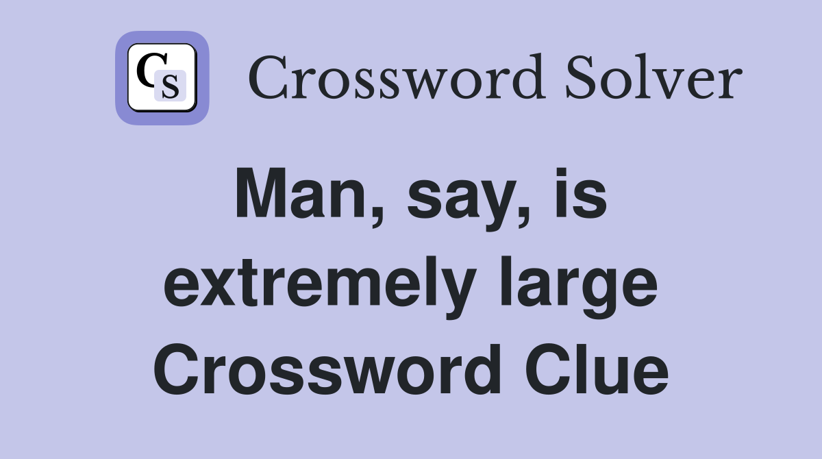 Man, say, is extremely large Crossword Clue