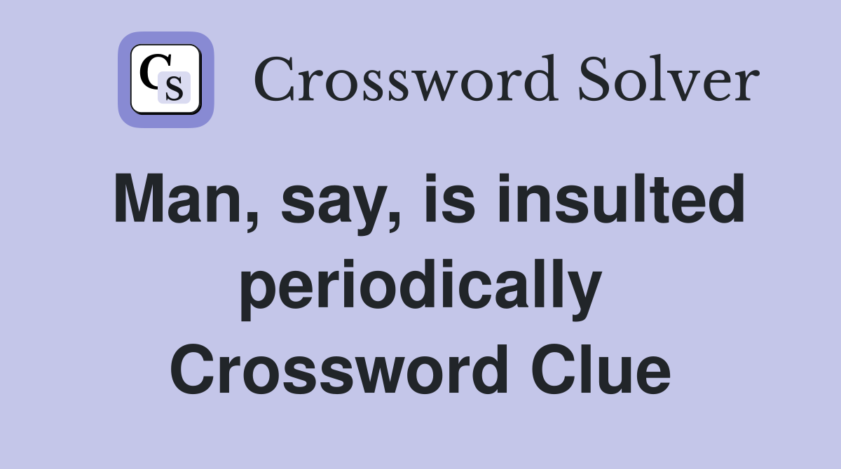 Man, say, is insulted periodically Crossword Clue