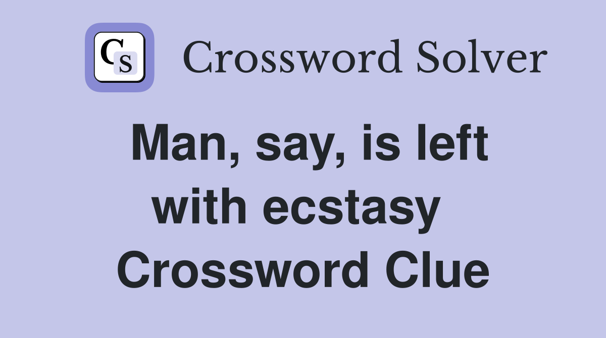 Man, say, is left with ecstasy  Crossword Clue