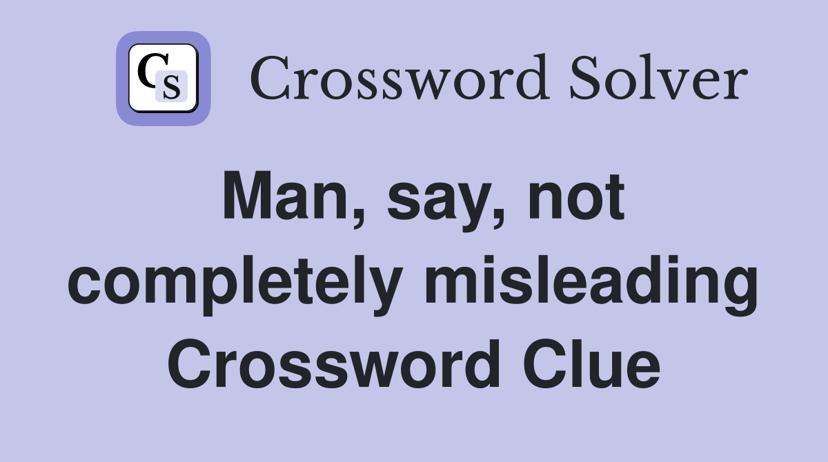 Man, say, not completely misleading Crossword Clue
