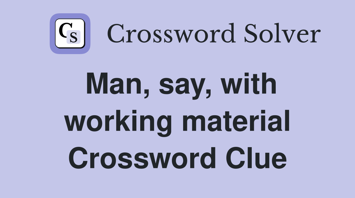 Man, say, with working material Crossword Clue