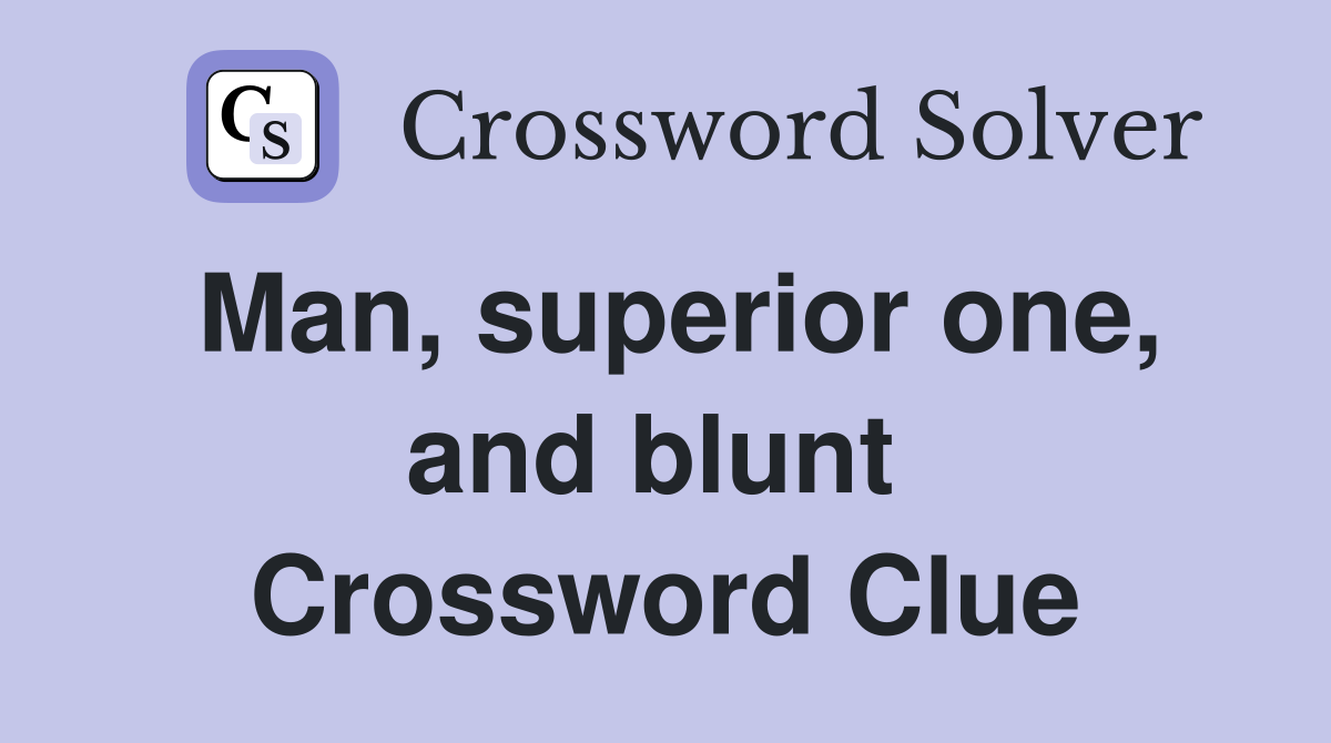Man, superior one, and blunt  Crossword Clue