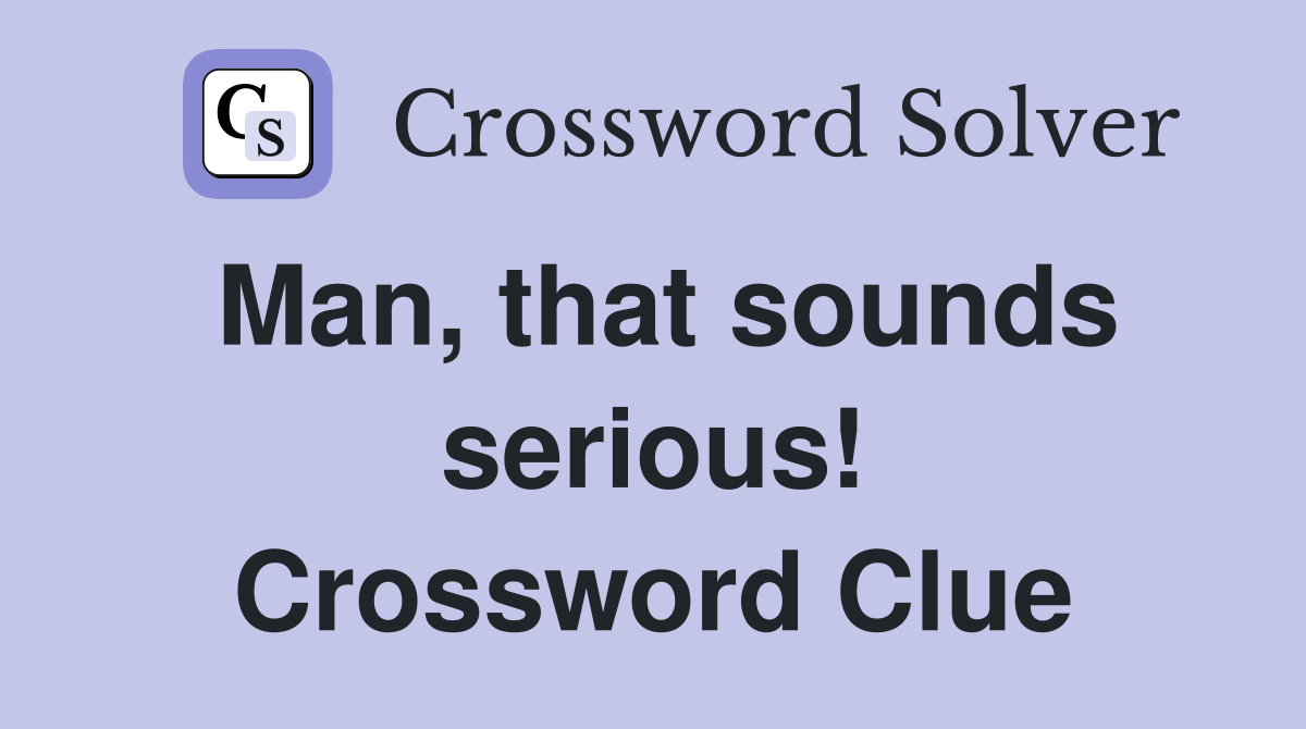 Man, that sounds serious! Crossword Clue