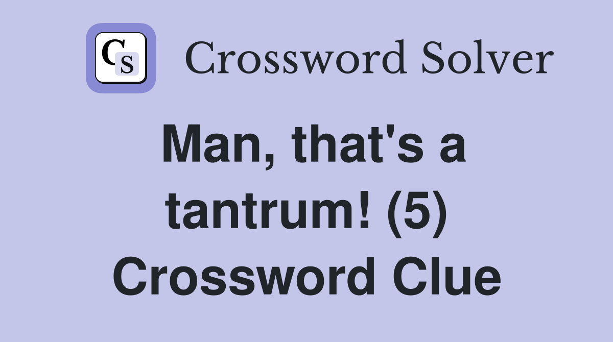 Man, that's a tantrum! (5) Crossword Clue