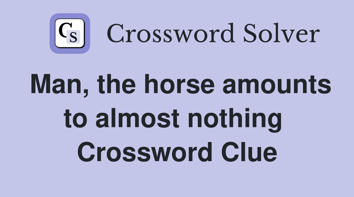 Man, the horse amounts to almost nothing  Crossword Clue