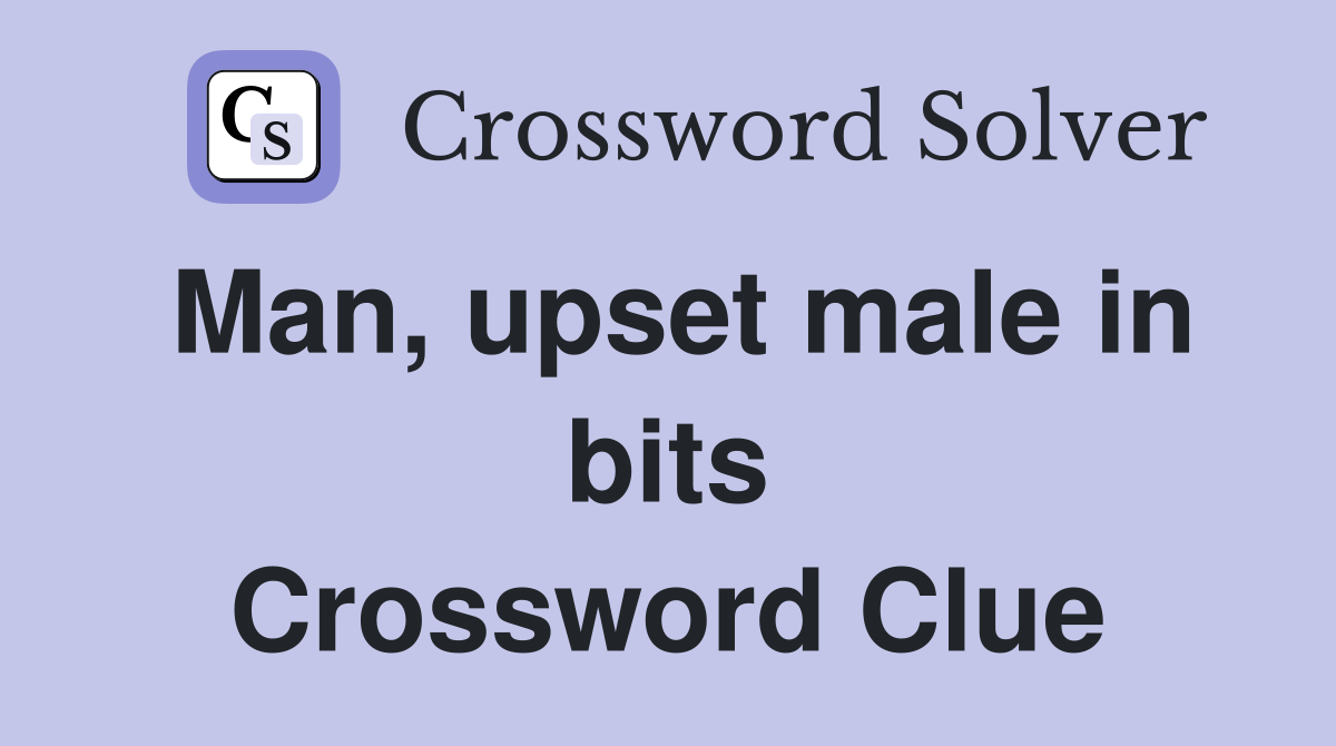 Man, upset male in bits Crossword Clue