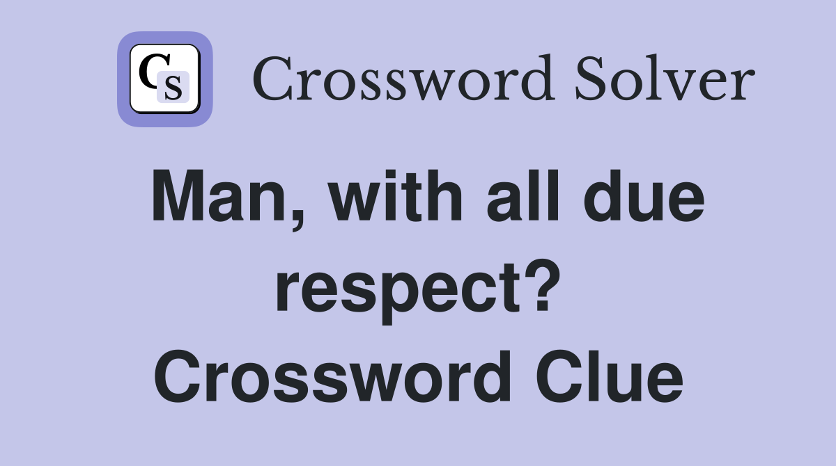 Man, with all due respect? Crossword Clue