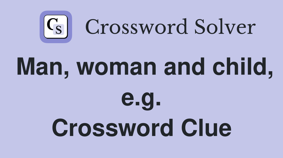 Man, woman and child, e.g. Crossword Clue