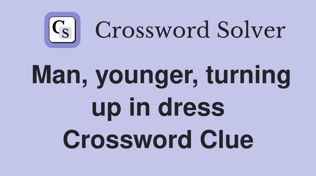Man, younger, turning up in dress Crossword Clue