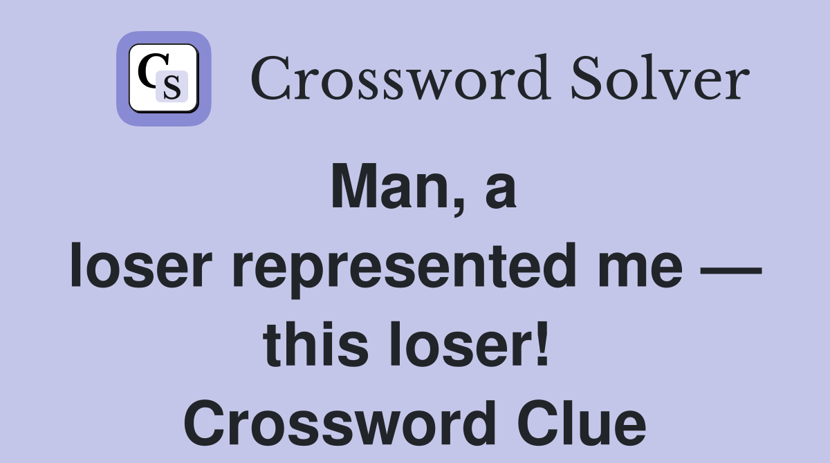 Man, a loser represented me — this loser!  Crossword Clue