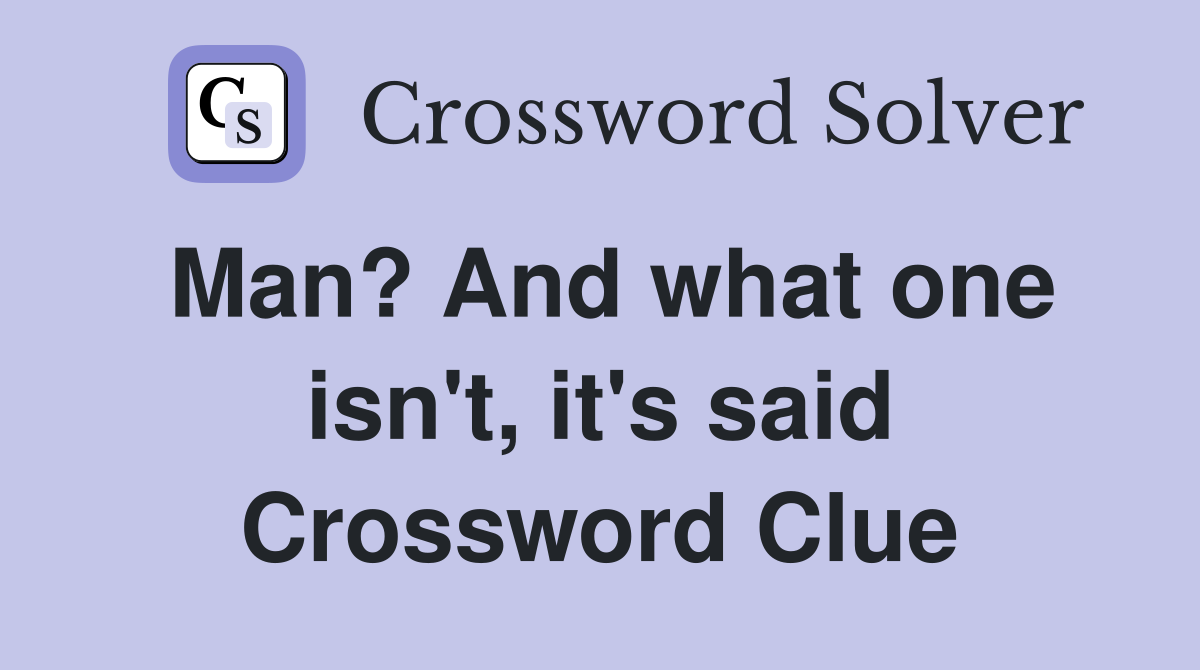 Man? And what one isn't, it's said Crossword Clue