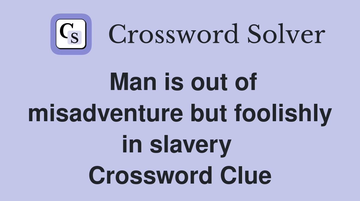 Man is out of misadventure but foolishly in slavery  Crossword Clue
