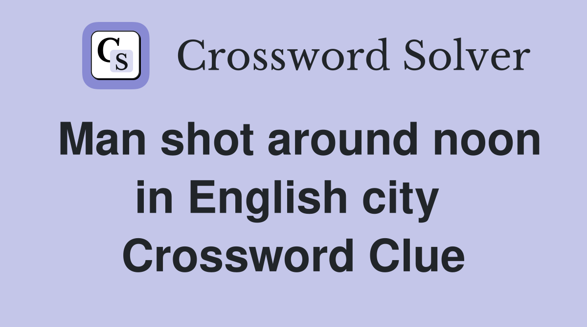 Man shot around noon in English city  Crossword Clue