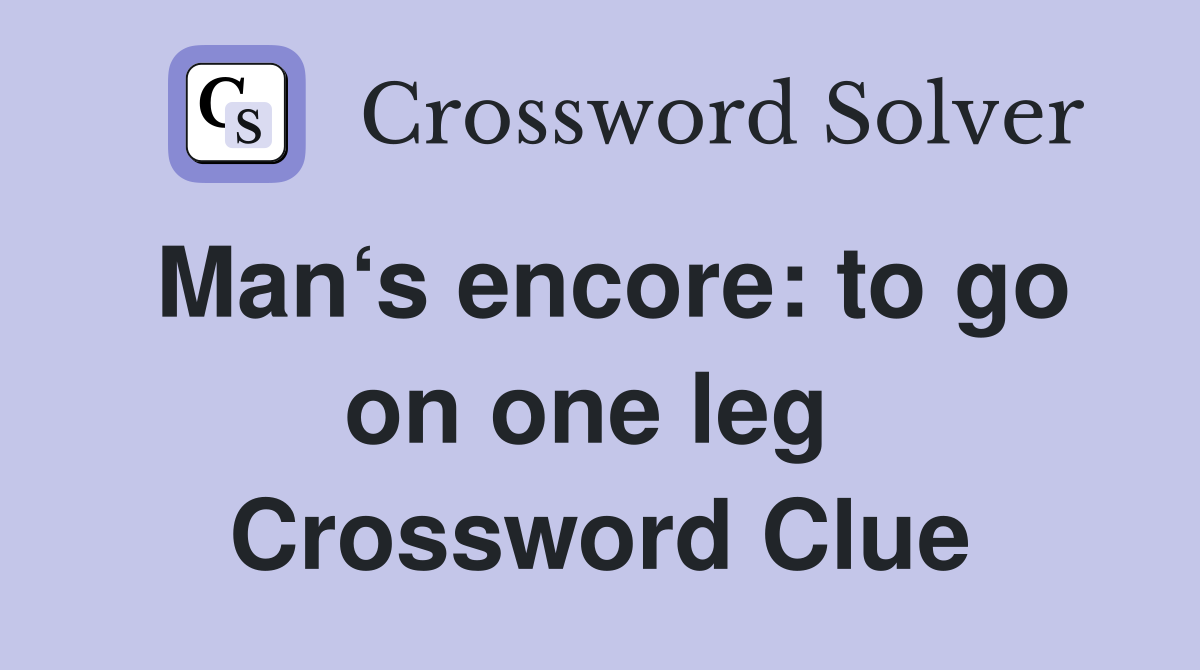 Man‘s encore: to go on one leg  Crossword Clue