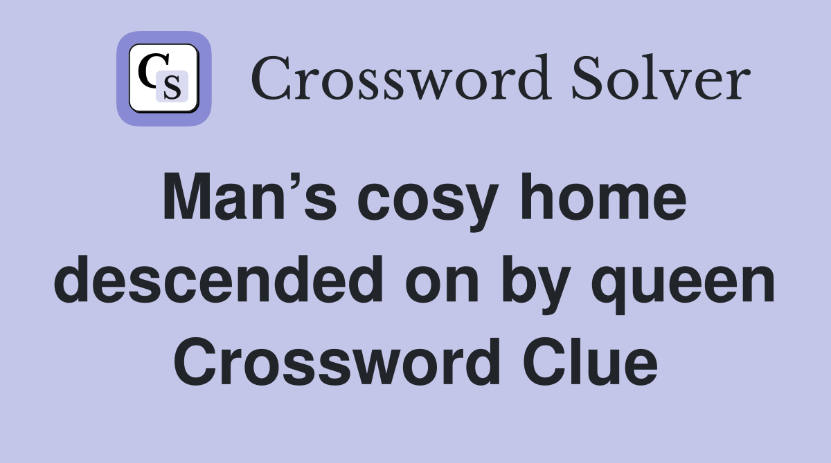 Man’s cosy home descended on by queen Crossword Clue