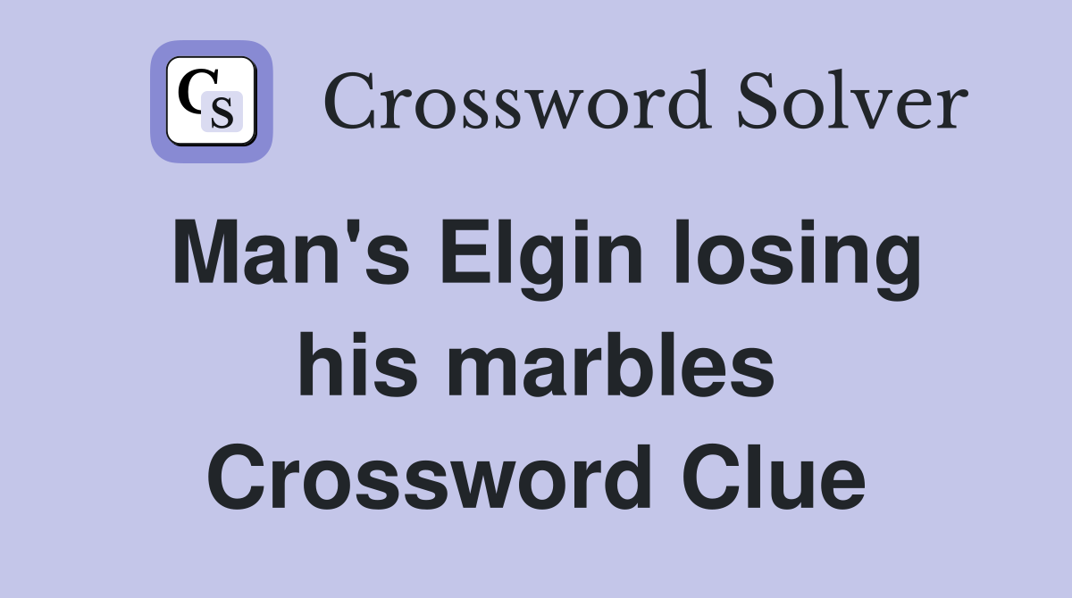 Man's Elgin losing his marbles Crossword Clue