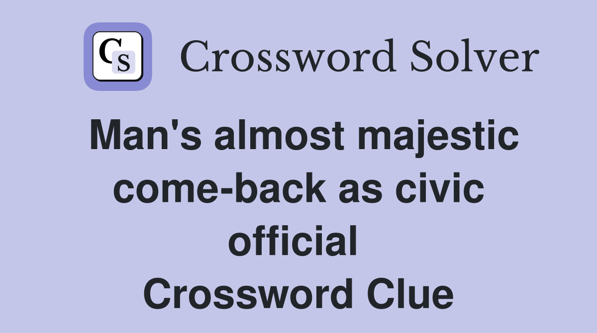 Man's almost majestic come-back as civic official  Crossword Clue