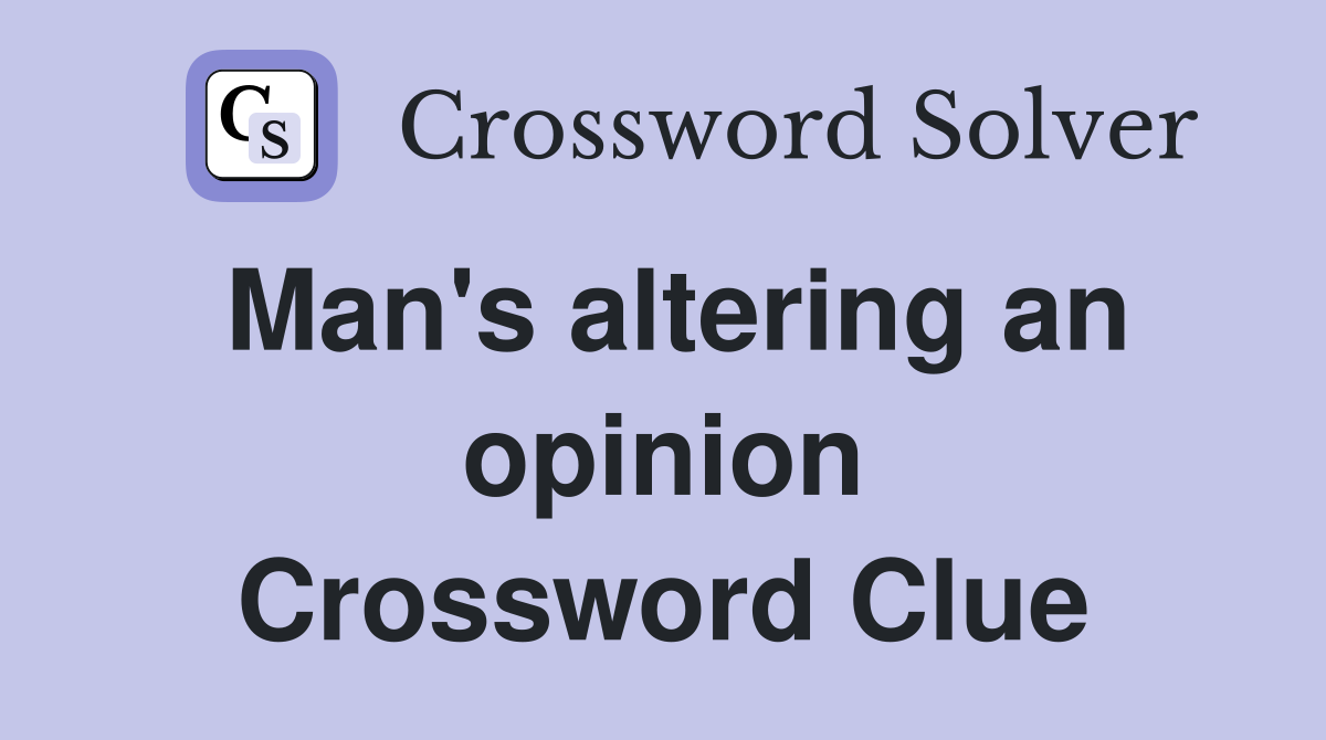 Man's altering an opinion Crossword Clue