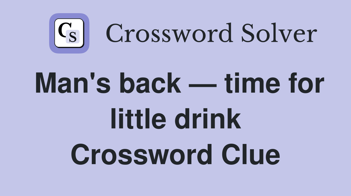 Man's back — time for little drink Crossword Clue