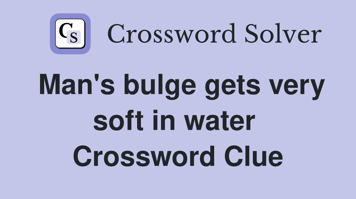 Man's bulge gets very soft in water  Crossword Clue