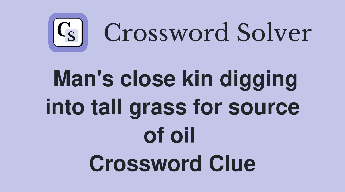 Man's close kin digging into tall grass for source of oil  Crossword Clue