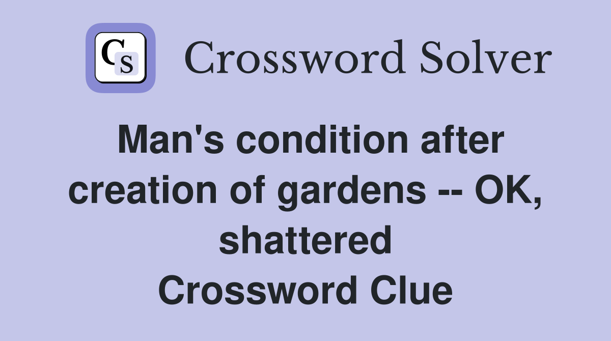 Man's condition after creation of gardens -- OK, shattered Crossword Clue