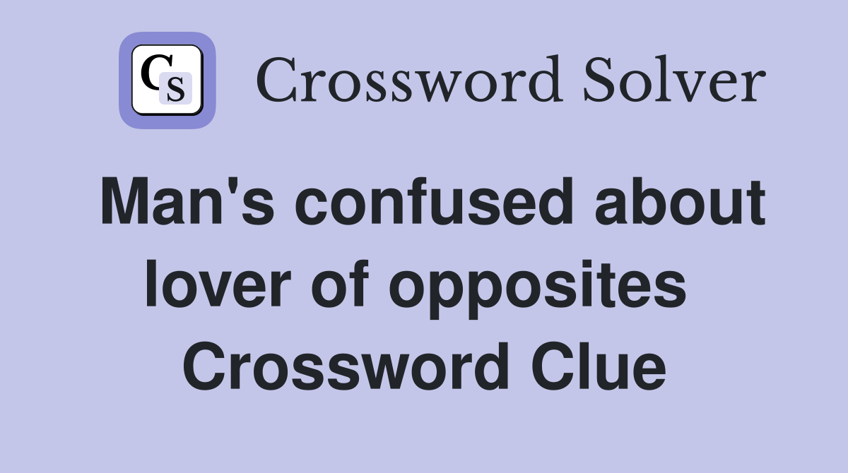 Man's confused about lover of opposites  Crossword Clue