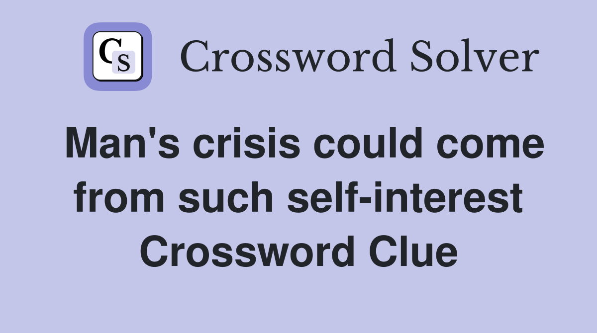 Man's crisis could come from such self-interest Crossword Clue