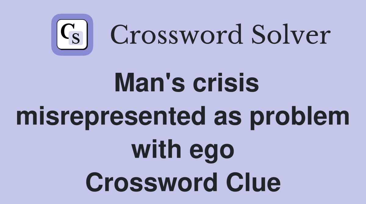 Man's crisis misrepresented as problem with ego Crossword Clue