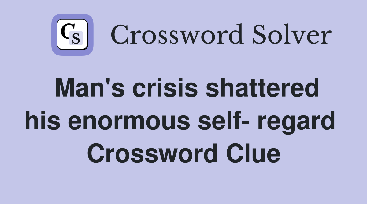 Man's crisis shattered his enormous self- regard  Crossword Clue