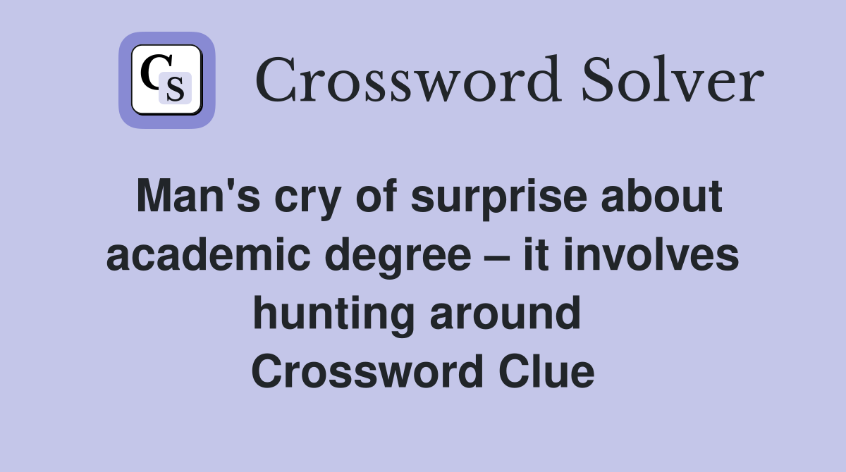 Man's cry of surprise about academic degree – it involves hunting around  Crossword Clue
