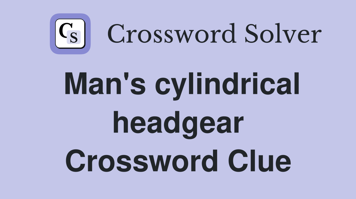 Man's cylindrical headgear Crossword Clue