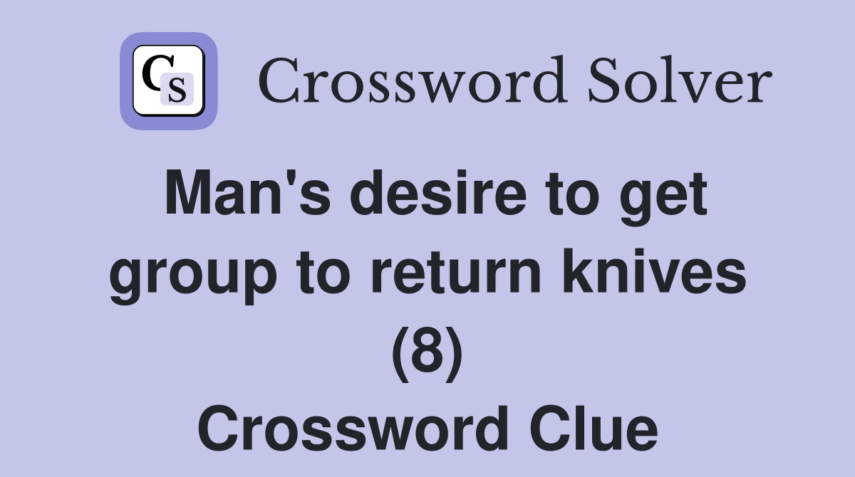Man's desire to get group to return knives (8) Crossword Clue