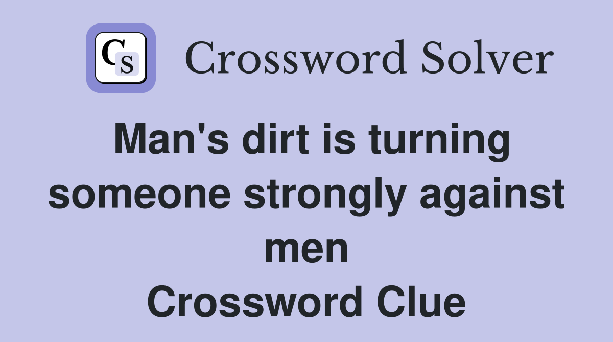 Man's dirt is turning someone strongly against men Crossword Clue