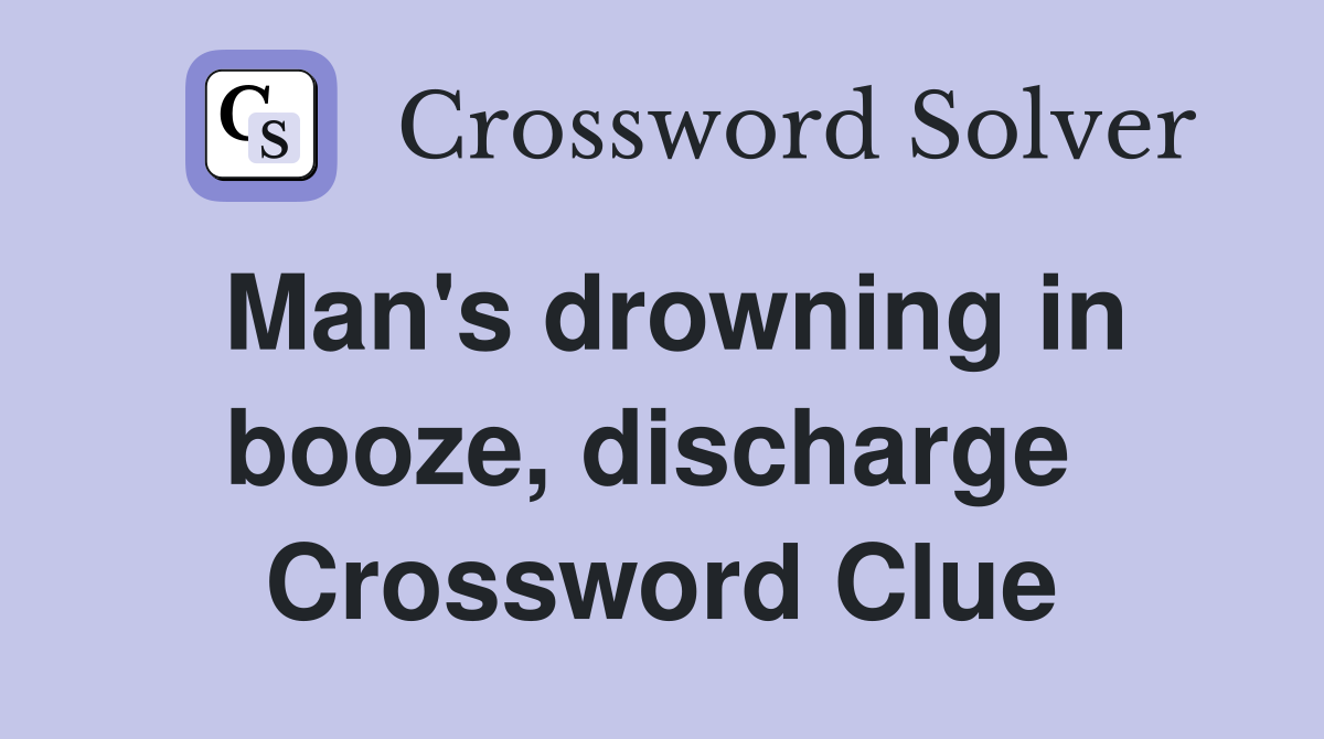 Man's drowning in booze, discharge  Crossword Clue