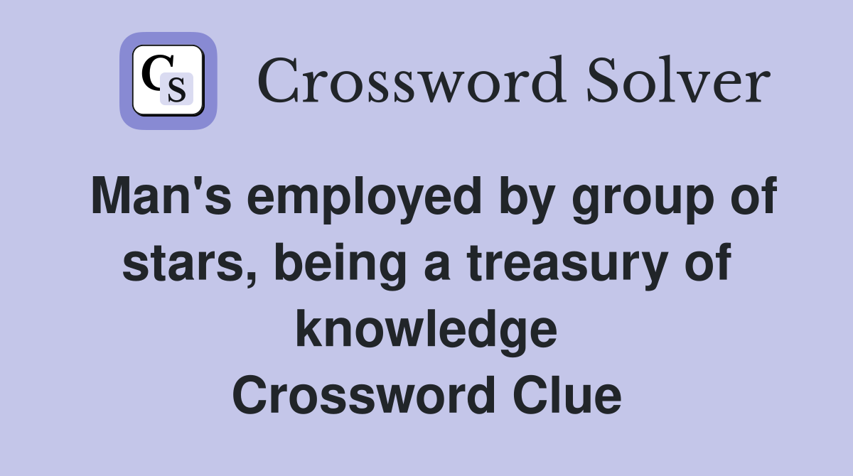 Man's employed by group of stars, being a treasury of knowledge Crossword Clue