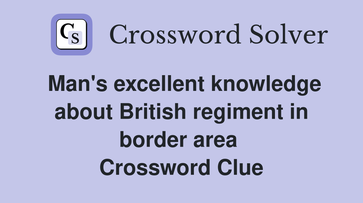 Man's excellent knowledge about British regiment in border area  Crossword Clue