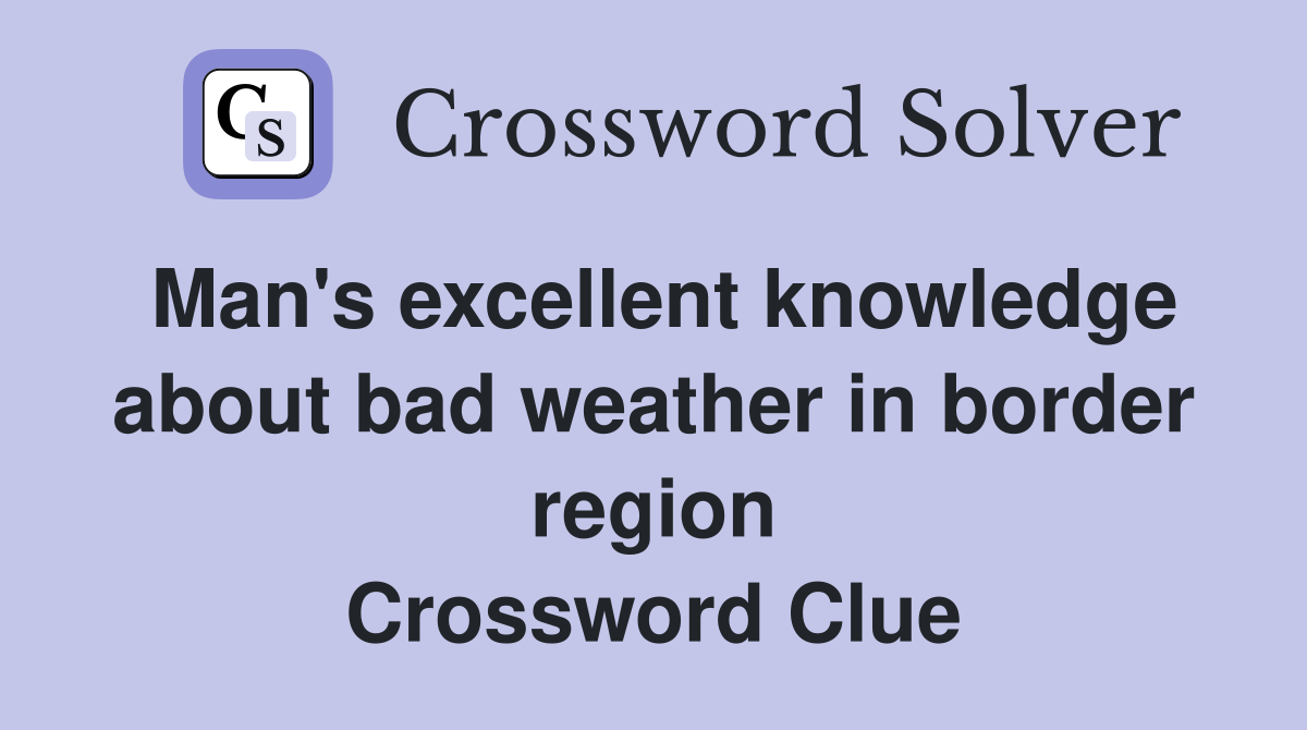 Man's excellent knowledge about bad weather in border region Crossword Clue