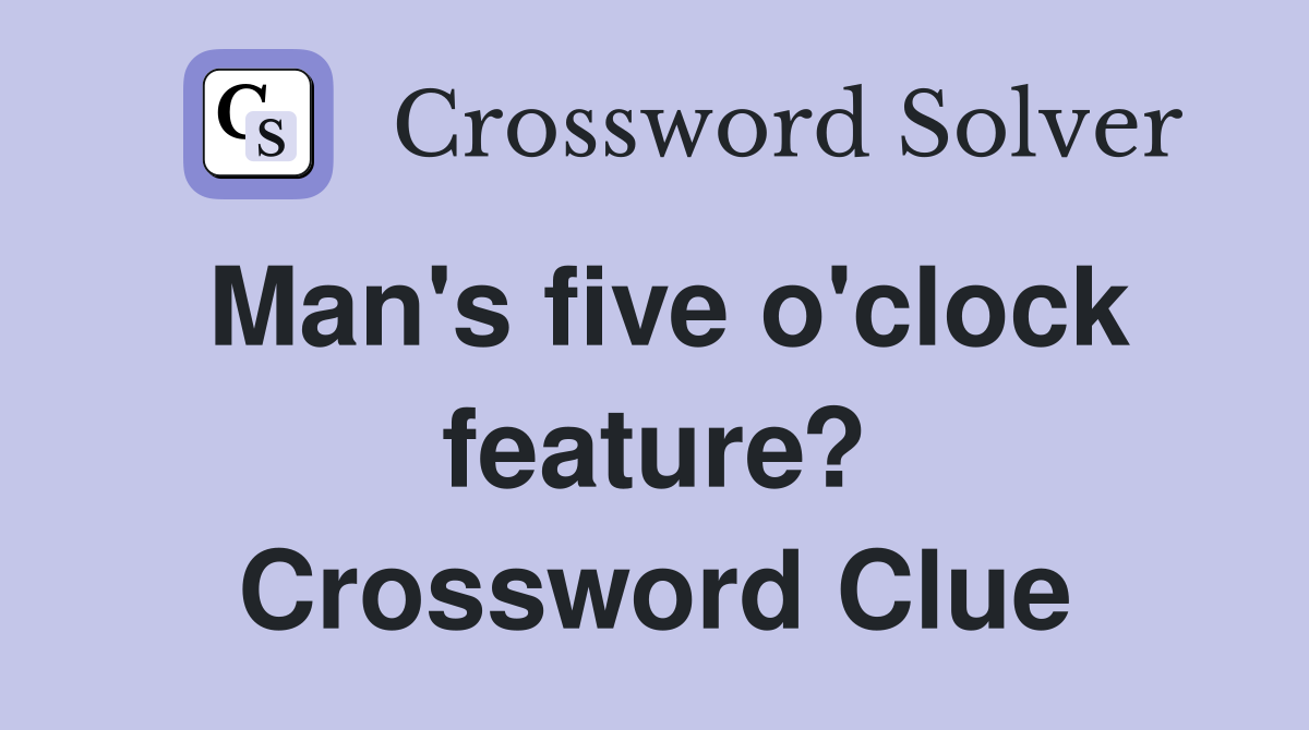 Man's five o'clock feature? Crossword Clue