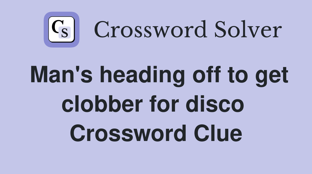 Man's heading off to get clobber for disco  Crossword Clue