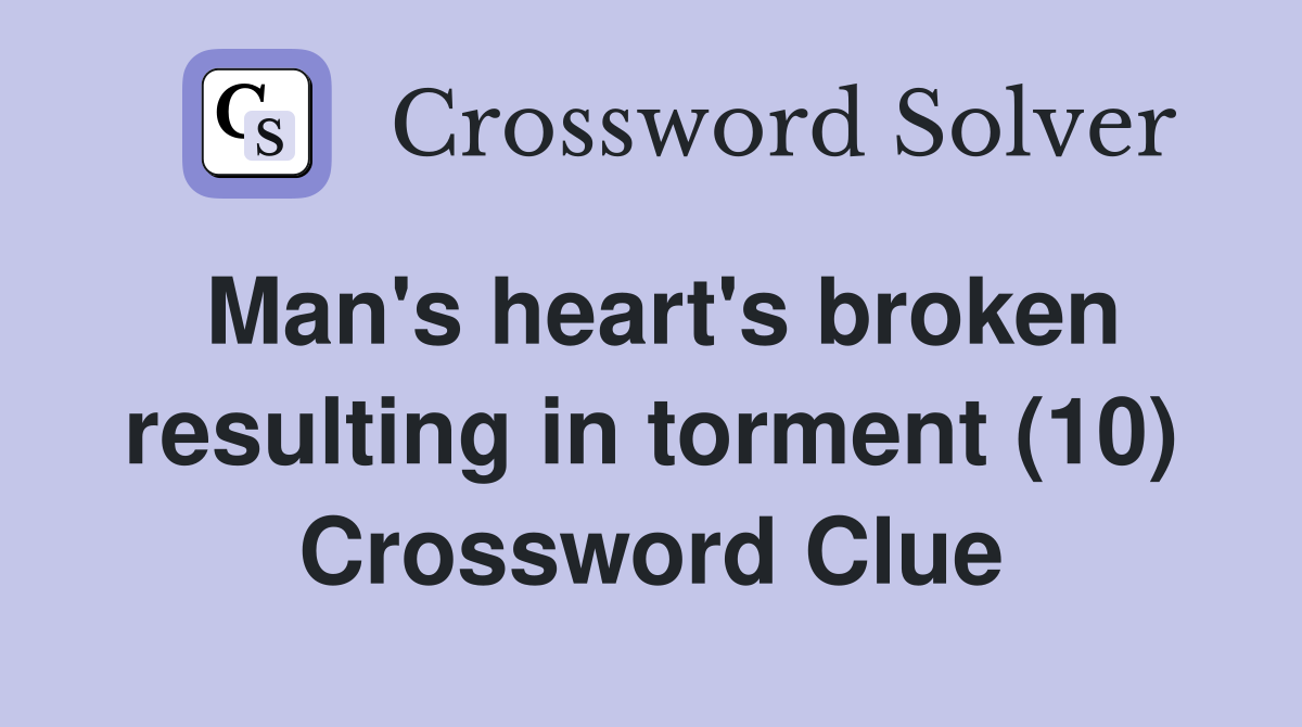 Man's heart's broken resulting in torment (10) Crossword Clue