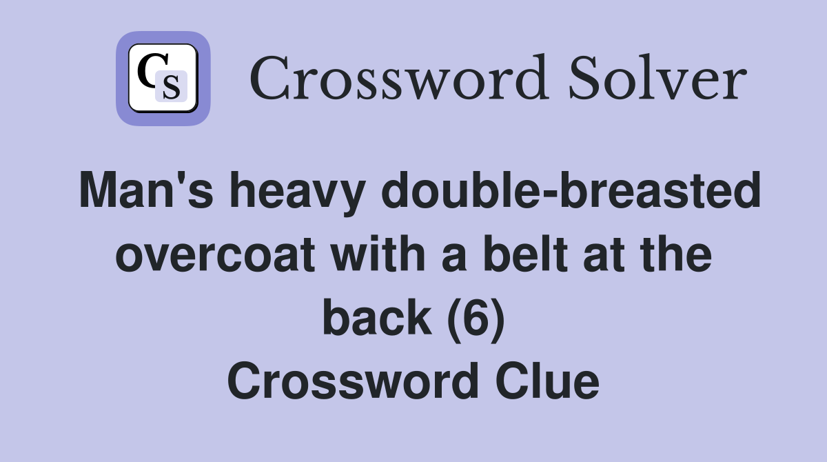 Man's heavy double-breasted overcoat with a belt at the back (6) Crossword Clue