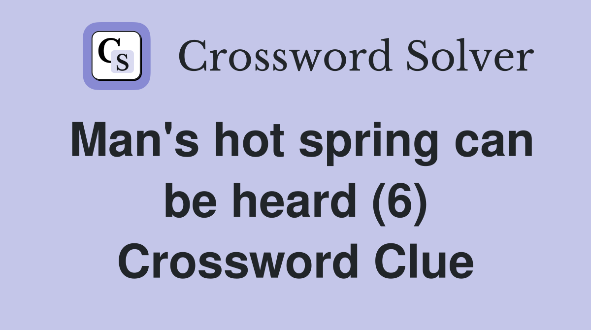 Man's hot spring can be heard (6) Crossword Clue