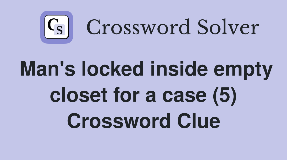 Man's locked inside empty closet for a case (5) Crossword Clue