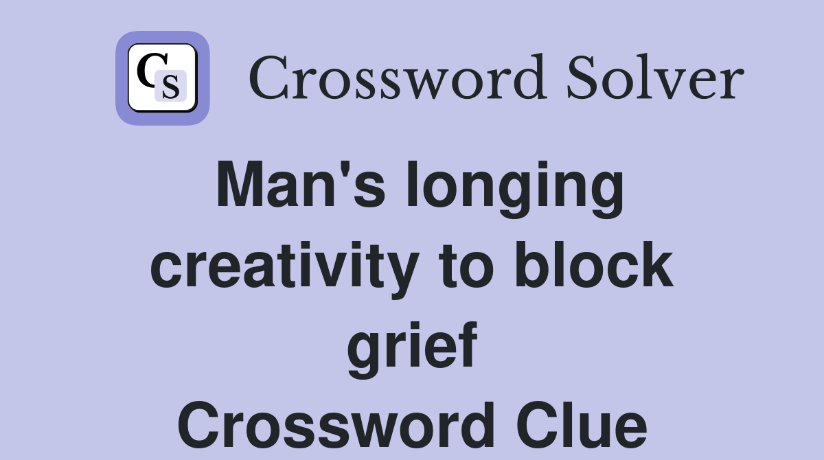 Man's longing creativity to block grief Crossword Clue