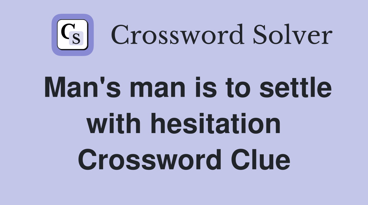 Man's man is to settle with hesitation Crossword Clue