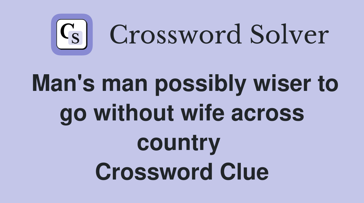 Man's man possibly wiser to go without wife across country  Crossword Clue